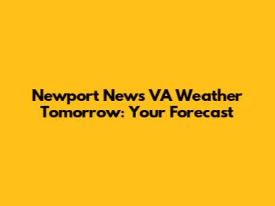 Newport News VA Weather Tomorrow: Your Forecast