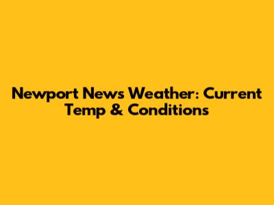 Newport News Weather: Current Temp & Conditions
