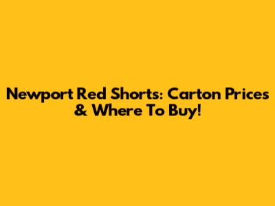 Newport Red Shorts: Carton Prices & Where To Buy!