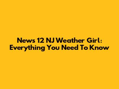 News 12 NJ Weather Girl: Everything You Need To Know