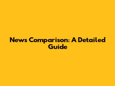News Comparison: A Detailed Guide