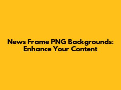 News Frame PNG Backgrounds: Enhance Your Content