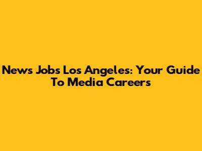 News Jobs Los Angeles: Your Guide To Media Careers