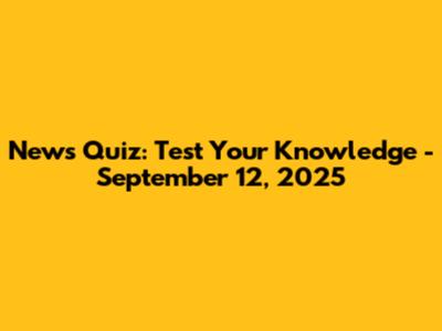 News Quiz: Test Your Knowledge - September 12, 2025