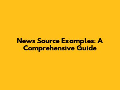News Source Examples: A Comprehensive Guide