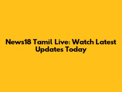 News18 Tamil Live: Watch Latest Updates Today