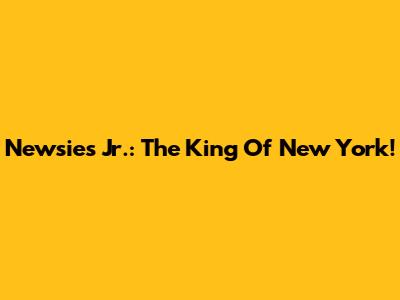Newsies Jr.: The King Of New York!
