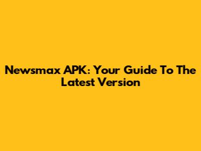 Newsmax APK: Your Guide To The Latest Version