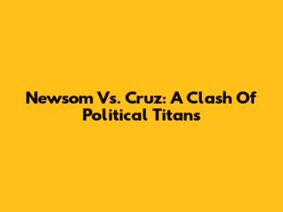 Newsom Vs. Cruz: A Clash Of Political Titans