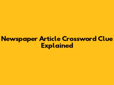 Newspaper Article Crossword Clue Explained
