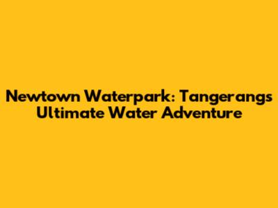 Newtown Waterpark: Tangerang's Ultimate Water Adventure