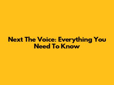 Next The Voice: Everything You Need To Know
