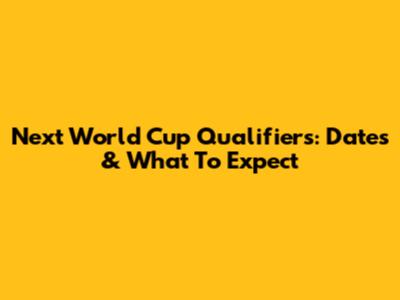 Next World Cup Qualifiers: Dates & What To Expect
