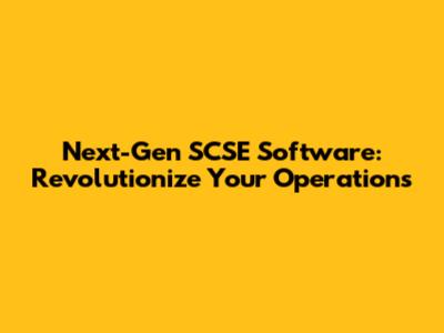 Next-Gen SCSE Software: Revolutionize Your Operations