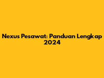 Nexus Pesawat: Panduan Lengkap 2024