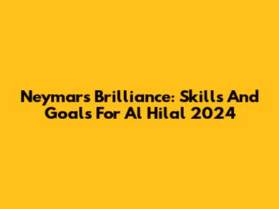 Neymar's Brilliance: Skills And Goals For Al Hilal 2024