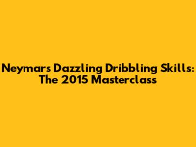 Neymar's Dazzling Dribbling Skills: The 2015 Masterclass