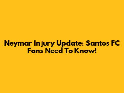Neymar Injury Update: Santos FC Fans Need To Know!