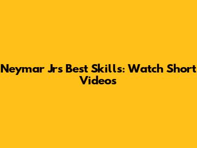 Neymar Jr's Best Skills: Watch Short Videos
