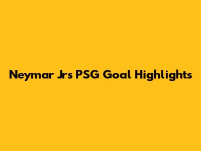Neymar Jr's PSG Goal Highlights