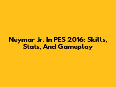Neymar Jr. In PES 2016: Skills, Stats, And Gameplay