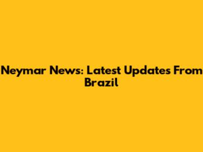 Neymar News: Latest Updates From Brazil