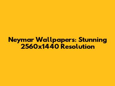 Neymar Wallpapers: Stunning 2560x1440 Resolution