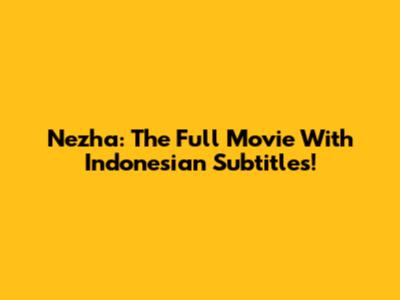Nezha: The Full Movie With Indonesian Subtitles!