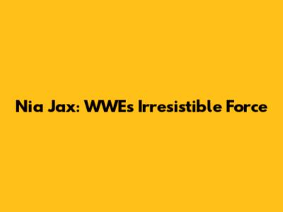 Nia Jax: WWE's Irresistible Force