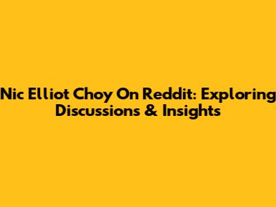Nic Elliot Choy On Reddit: Exploring Discussions & Insights