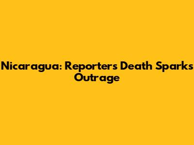 Nicaragua: Reporter's Death Sparks Outrage