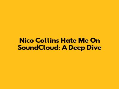 Nico Collins "Hate Me" On SoundCloud: A Deep Dive