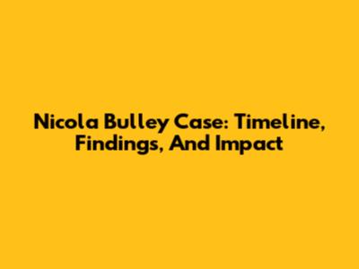 Nicola Bulley Case: Timeline, Findings, And Impact