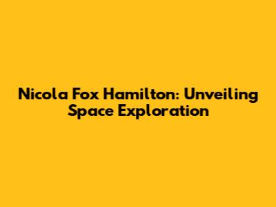 Nicola Fox Hamilton: Unveiling Space Exploration