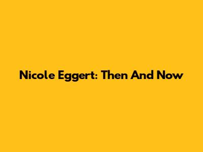 Nicole Eggert: Then And Now