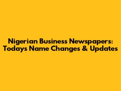 Nigerian Business Newspapers: Today's Name Changes & Updates