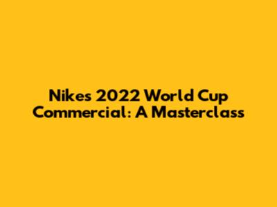 Nike's 2022 World Cup Commercial: A Masterclass