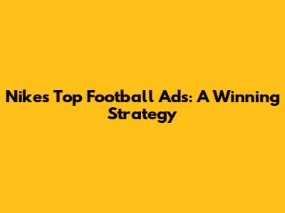 Nike's Top Football Ads: A Winning Strategy