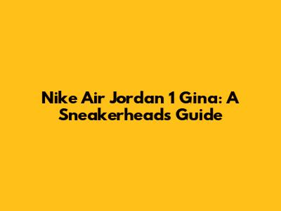 Nike Air Jordan 1 'Gina': A Sneakerhead's Guide