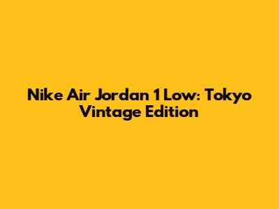 Nike Air Jordan 1 Low: Tokyo Vintage Edition