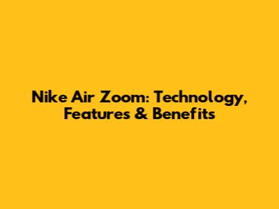 Nike Air Zoom: Technology, Features & Benefits
