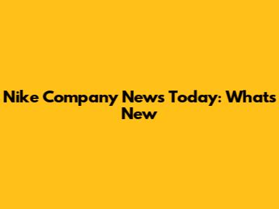 Nike Company News Today: What's New