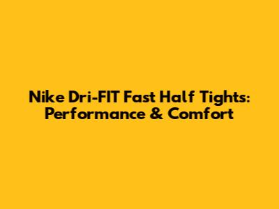 Nike Dri-FIT Fast Half Tights: Performance & Comfort
