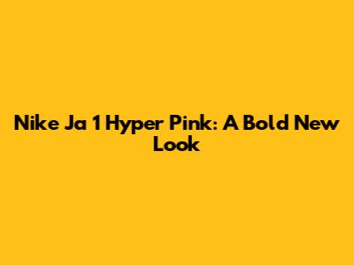 Nike Ja 1 Hyper Pink: A Bold New Look