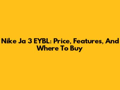 Nike Ja 3 EYBL: Price, Features, And Where To Buy
