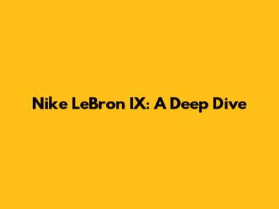 Nike LeBron IX: A Deep Dive