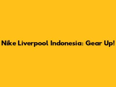 Nike Liverpool Indonesia: Gear Up!