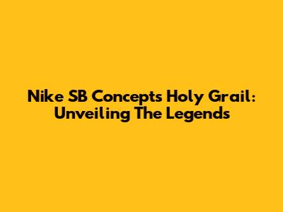 Nike SB Concepts Holy Grail: Unveiling The Legends