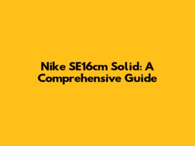 Nike SE16cm Solid: A Comprehensive Guide