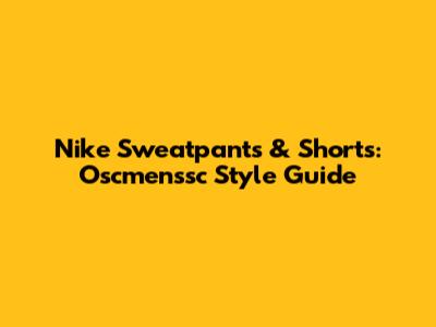 Nike Sweatpants & Shorts: Oscmenssc Style Guide